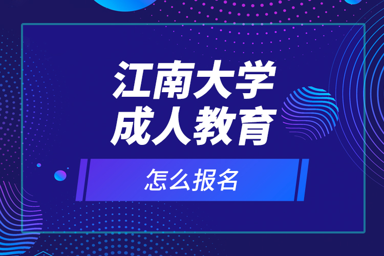 江南大学成人教育怎么报名