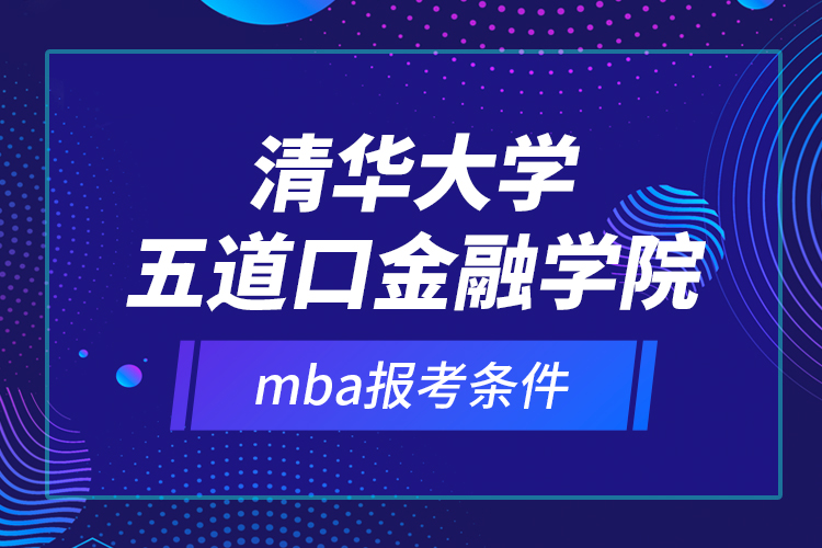 清华大学五道口金融学院mba报考条件