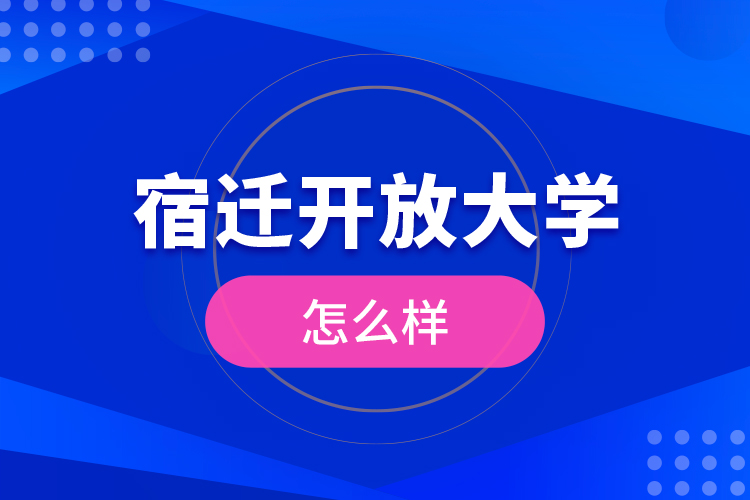 宿迁开放大学怎么样？