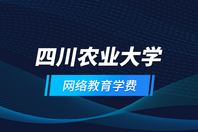 四川农业大学网络教育学费