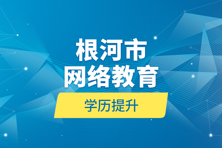 根河市网络教育学历提升