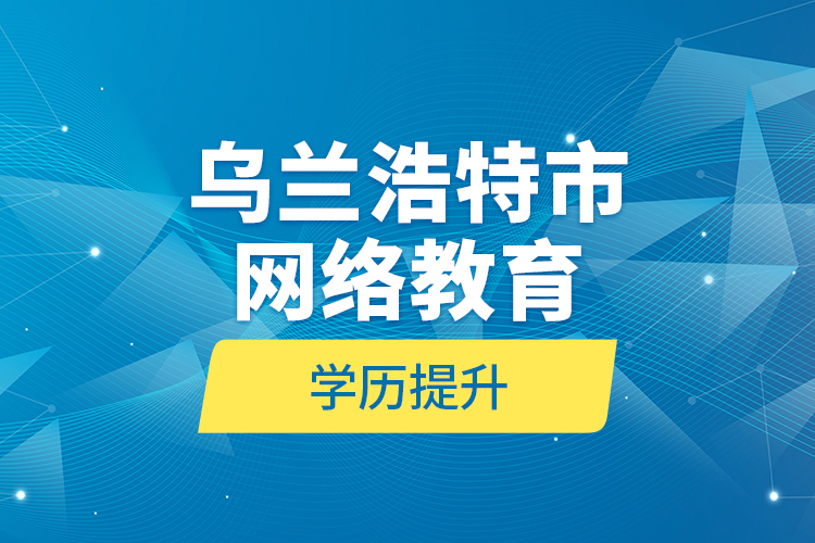 乌兰浩特市网络教育学历提升