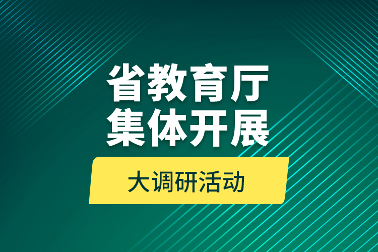 省教育厅集体开展大调研活动 