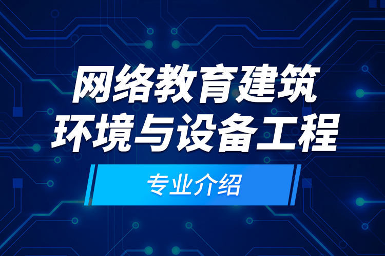 网络教育建筑环境与设备工程专业介绍